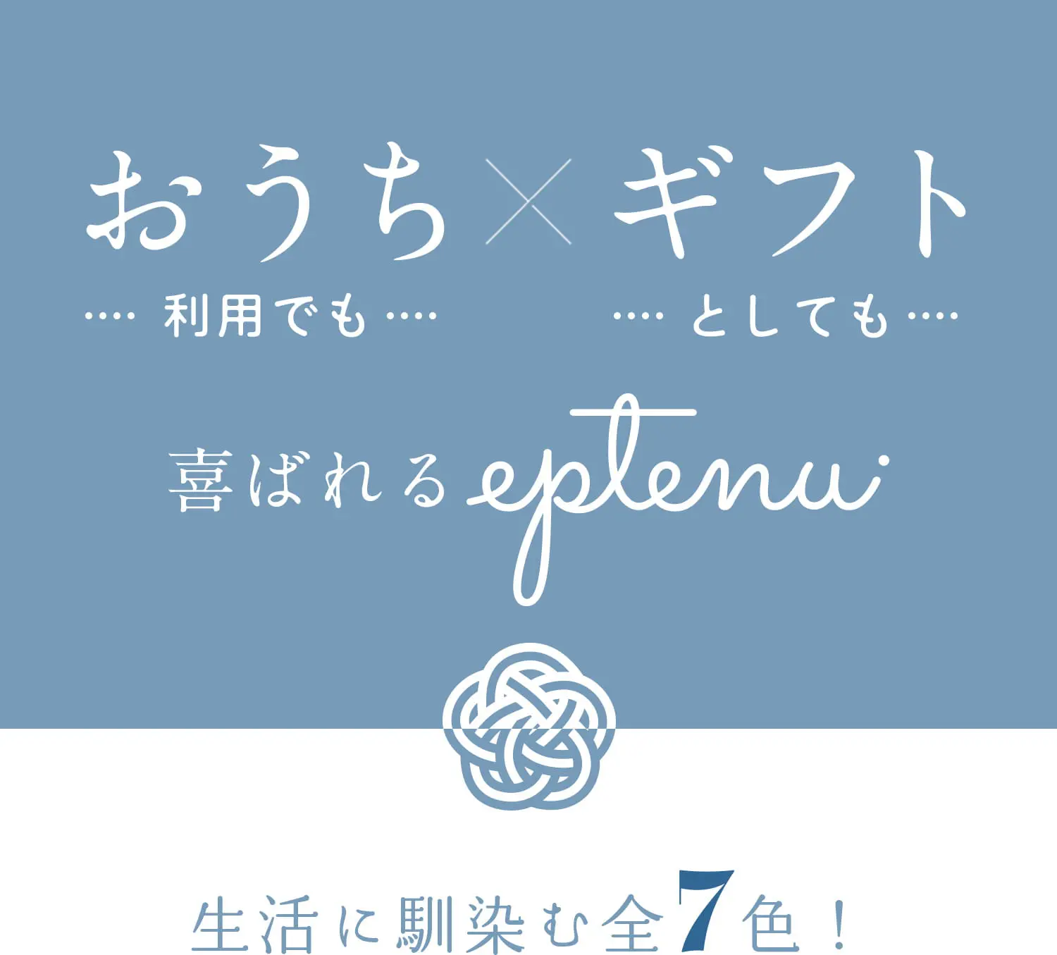 おうち利用でも×ギフトとしても喜ばれるeptenu 生活に馴染む全7色!
